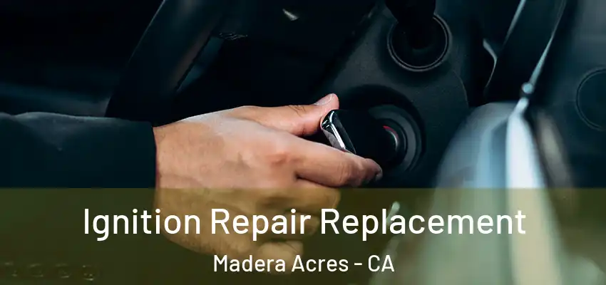  Ignition Repair Replacement Madera Acres - CA